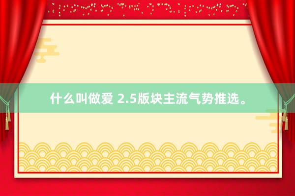 什么叫做爱 2.5版块主流气势推选。