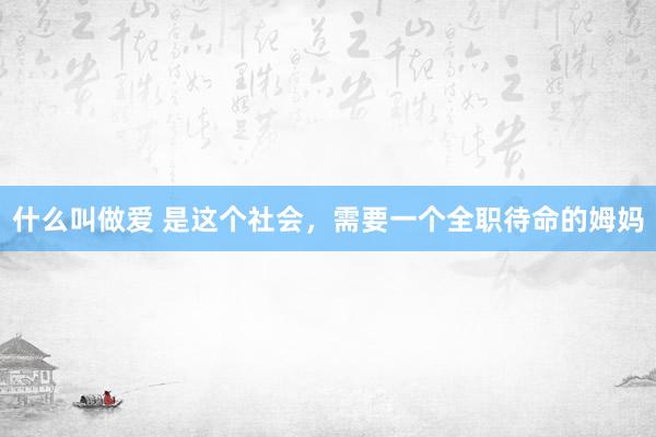 什么叫做爱 是这个社会,需要一个全职待命的姆妈
