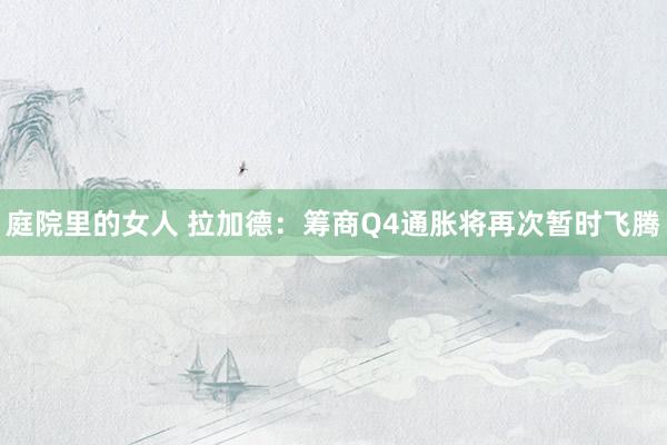庭院里的女人 拉加德：筹商Q4通胀将再次暂时飞腾