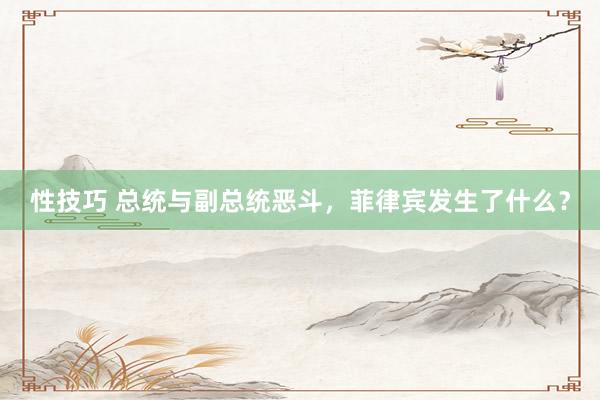 性技巧 总统与副总统恶斗，菲律宾发生了什么？