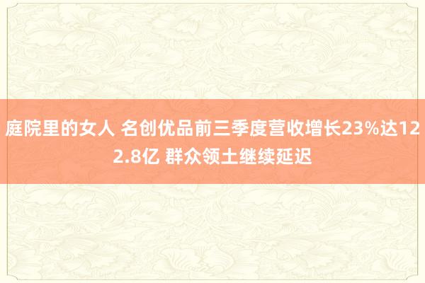 庭院里的女人 名创优品前三季度营收增长23%达122.8亿 群众领土继续延迟