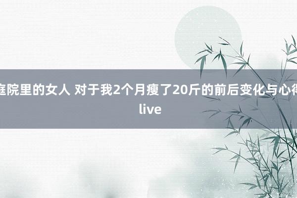 庭院里的女人 对于我2个月瘦了20斤的前后变化与心得 live