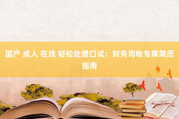 国产 成人 在线 轻松处理口试:财务司帐专属简历指南
