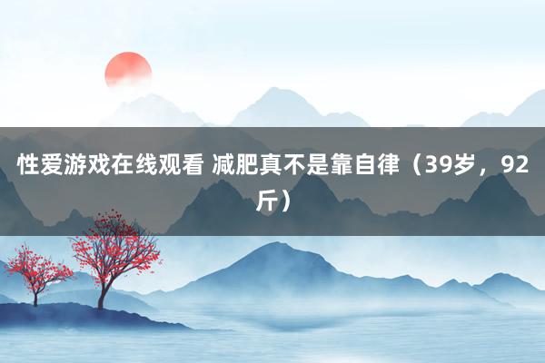 性爱游戏在线观看 减肥真不是靠自律(39岁,92斤)