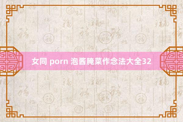 女同 porn 泡酱腌菜作念法大全32