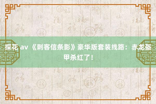 探花 av 《刺客信条影》豪华版套装线路：赤龙盔甲杀红了！