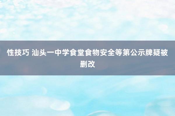 性技巧 汕头一中学食堂食物安全等第公示牌疑被删改