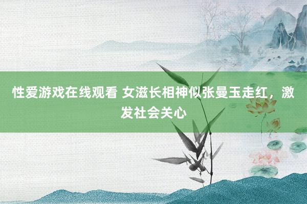 性爱游戏在线观看 女滋长相神似张曼玉走红，激发社会关心