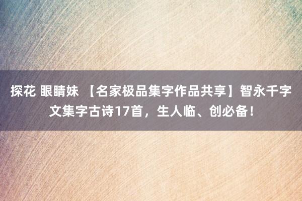 探花 眼睛妹 【名家极品集字作品共享】智永千字文集字古诗17首，生人临、创必备！