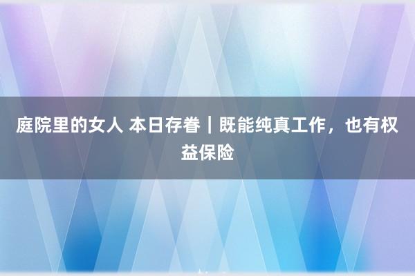 庭院里的女人 本日存眷｜既能纯真工作，也有权益保险