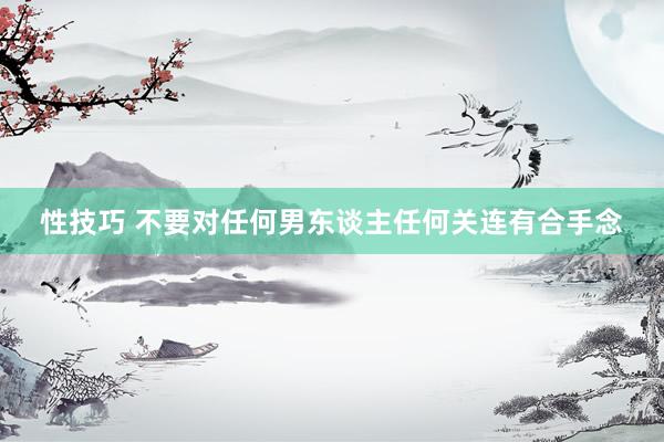性技巧 不要对任何男东谈主任何关连有合手念