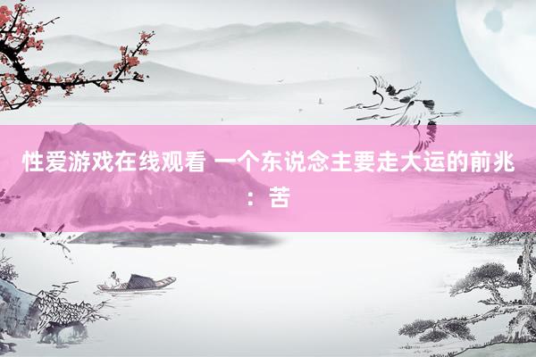 性爱游戏在线观看 一个东说念主要走大运的前兆：苦