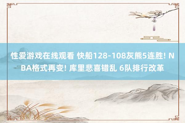 性爱游戏在线观看 快船128-108灰熊5连胜! NBA格式再变! 库里悲喜错乱 6队排行改革