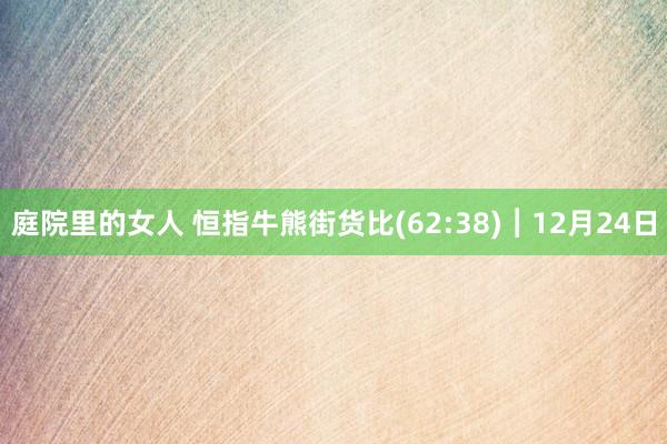 庭院里的女人 恒指牛熊街货比(62:38)︱12月24日