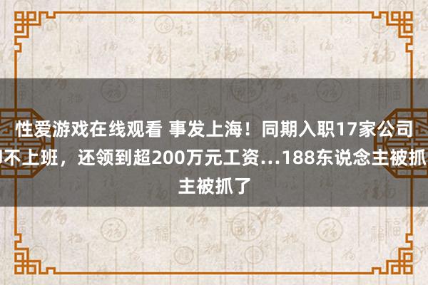 性爱游戏在线观看 事发上海！同期入职17家公司却不上班，还领到超200万元工资…188东说念主被抓了