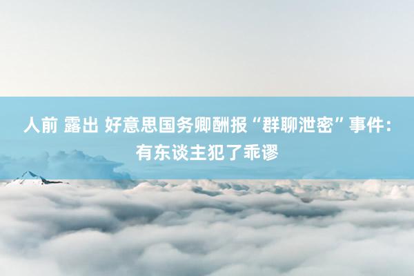 人前 露出 好意思国务卿酬报“群聊泄密”事件：有东谈主犯了乖谬