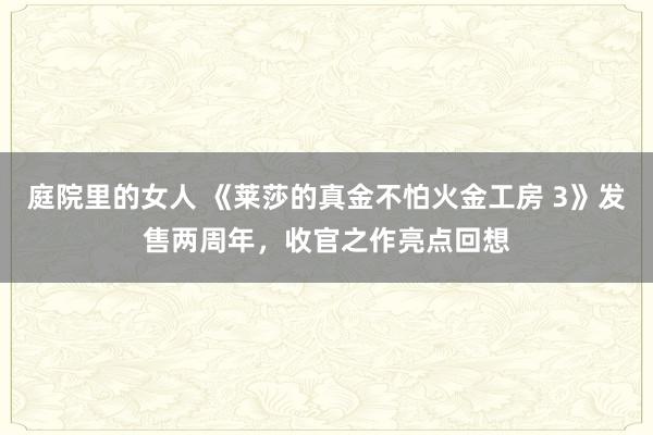 庭院里的女人 《莱莎的真金不怕火金工房 3》发售两周年，收官之作亮点回想