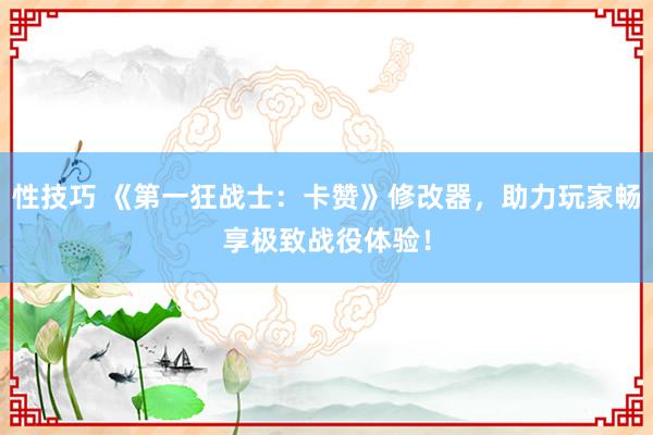性技巧 《第一狂战士：卡赞》修改器，助力玩家畅享极致战役体验！