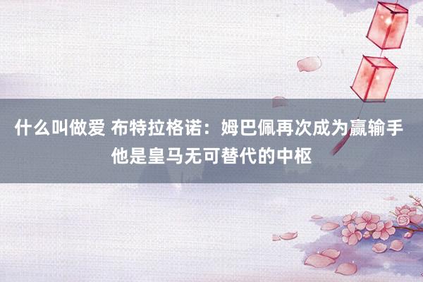 什么叫做爱 布特拉格诺：姆巴佩再次成为赢输手 他是皇马无可替代的中枢