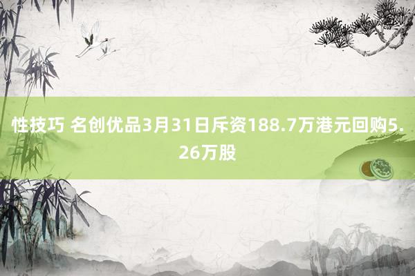 性技巧 名创优品3月31日斥资188.7万港元回购5.26万股