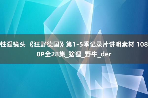 性爱镜头 《狂野德国》第1-5季记录片讲明素材 1080P全28集_猞狸_野牛_der