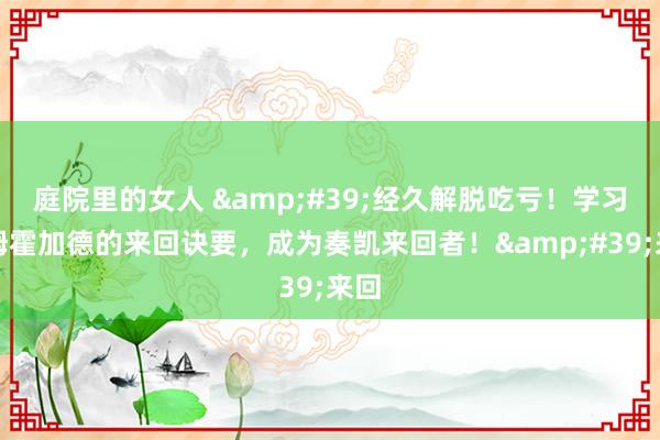 庭院里的女人 '经久解脱吃亏!学习汤姆霍加德的来回诀要,成为奏凯来回者!'来回