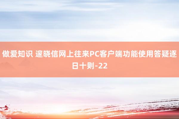 做爱知识 邃晓信网上往来PC客户端功能使用答疑逐日十则-22