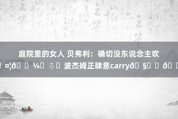 庭院里的女人 贝弗利：确切没东说念主吹🤦🏾‍♂️波杰姆正肆意carry🧑‍🍳