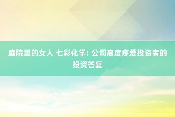 庭院里的女人 七彩化学: 公司高度疼爱投资者的投资答复