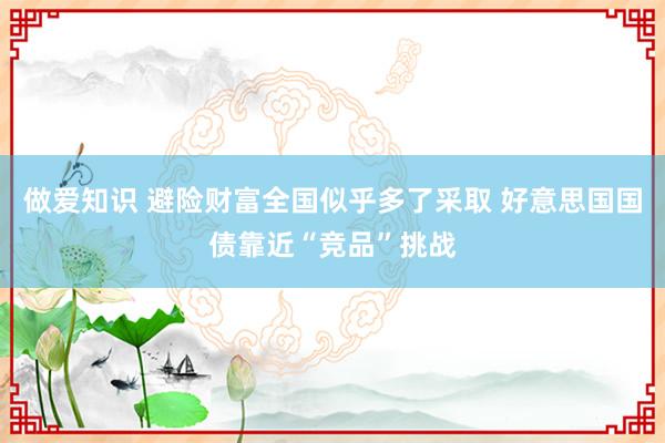 做爱知识 避险财富全国似乎多了采取 好意思国国债靠近“竞品”挑战