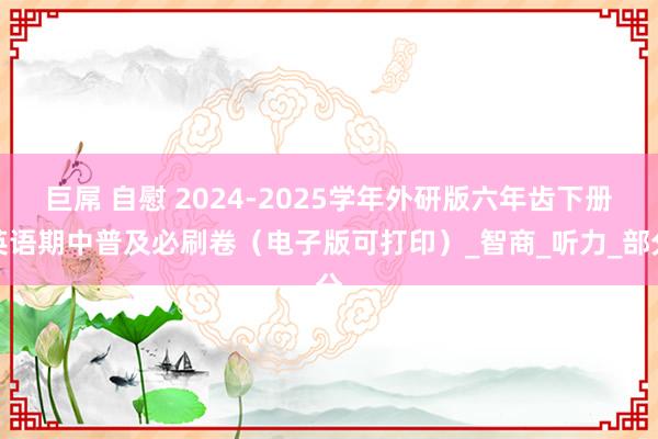 巨屌 自慰 2024-2025学年外研版六年齿下册英语期中普及必刷卷（电子版可打印）_智商_听力_部分
