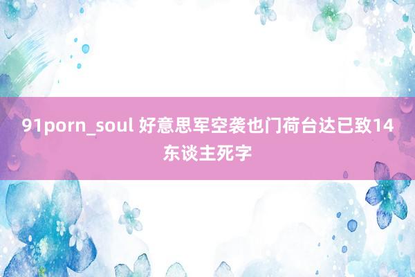 91porn_soul 好意思军空袭也门荷台达已致14东谈主死字