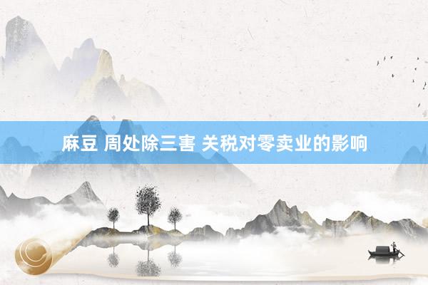 麻豆 周处除三害 关税对零卖业的影响
