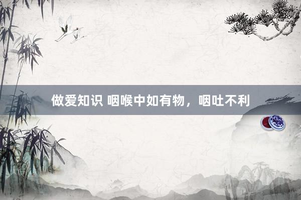 做爱知识 咽喉中如有物，咽吐不利