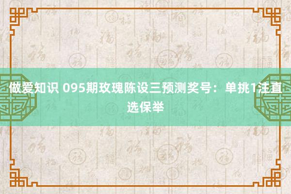 做爱知识 095期玫瑰陈设三预测奖号：单挑1注直选保举