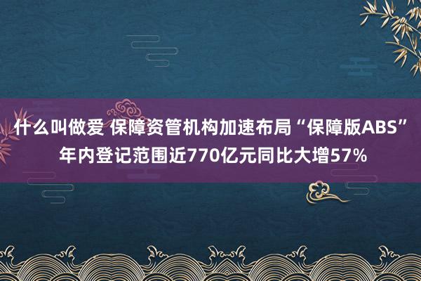 什么叫做爱 保障资管机构加速布局“保障版ABS” 年内登记范围近770亿元同比大增57%
