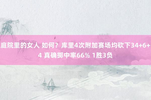庭院里的女人 如何？库里4次附加赛场均砍下34+6+4 真确掷中率66% 1胜3负
