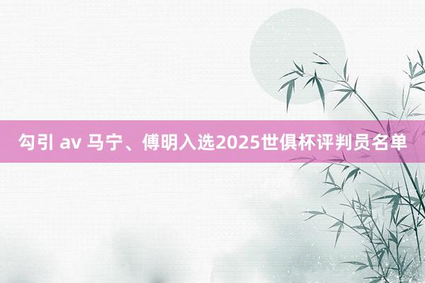 勾引 av 马宁、傅明入选2025世俱杯评判员名单