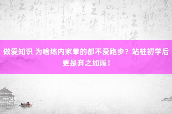 做爱知识 为啥练内家拳的都不爱跑步？站桩初学后更是弃之如履！