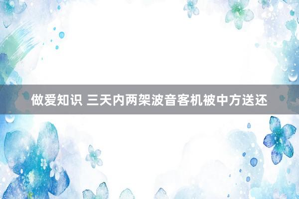 做爱知识 三天内两架波音客机被中方送还