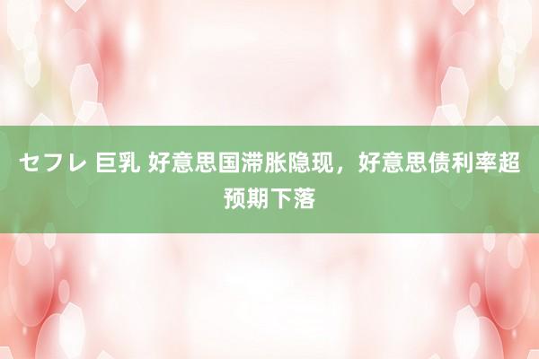 セフレ 巨乳 好意思国滞胀隐现，好意思债利率超预期下落