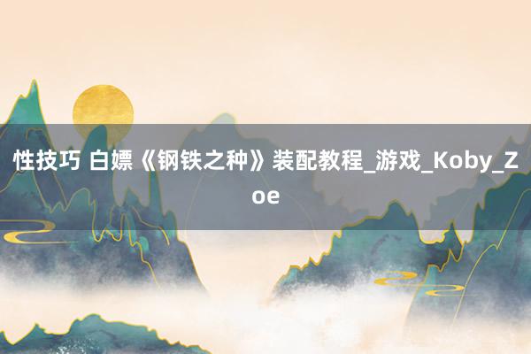 性技巧 白嫖《钢铁之种》装配教程_游戏_Koby_Zoe