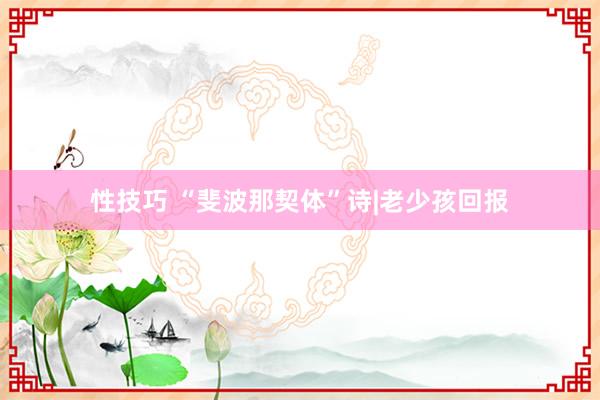 性技巧 “斐波那契体”诗|老少孩回报