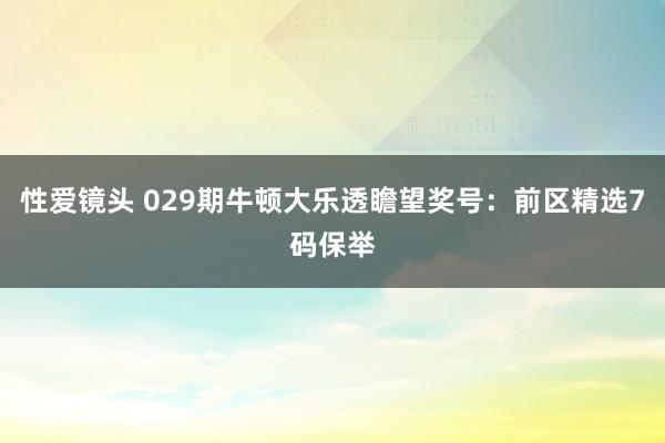 性爱镜头 029期牛顿大乐透瞻望奖号：前区精选7码保举