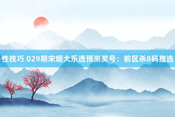 性技巧 029期宋烟大乐透预测奖号：前区杀8码推选