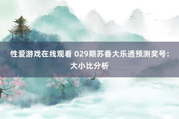 性爱游戏在线观看 029期苏香大乐透预测奖号：大小比分析