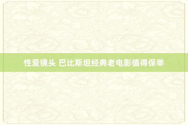 性爱镜头 巴比斯坦经典老电影值得保举