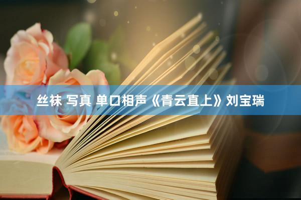 丝袜 写真 单口相声《青云直上》刘宝瑞