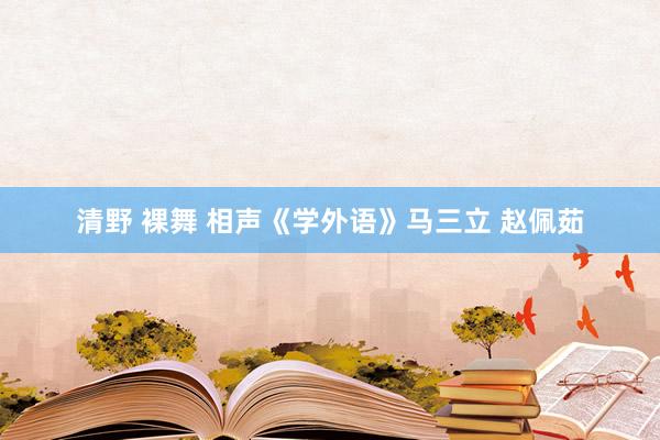 清野 裸舞 相声《学外语》马三立 赵佩茹