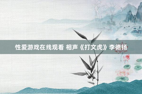 性爱游戏在线观看 相声《打文虎》李德钖